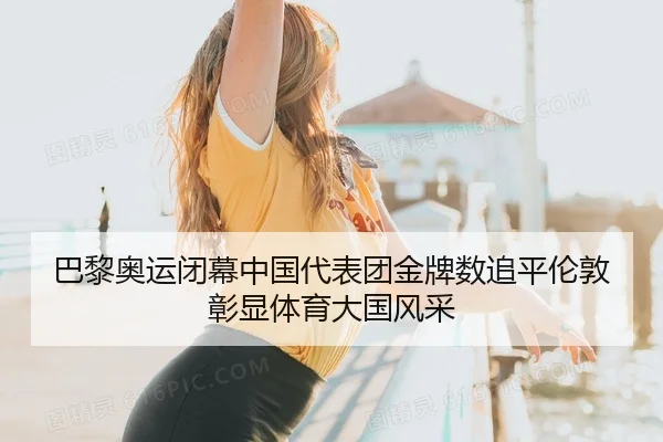 巴黎奥运闭幕中国代表团金牌数追平伦敦 彰显体育大国风采